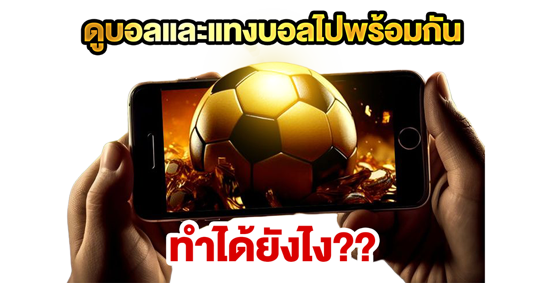 ดูบอลและแทงบอลไปพร้อมกัน ทำได้ยังไง? คู่มือดูบอลสดพร้อมแทงแบบเรียลไทม์สำหรับมือใหม่